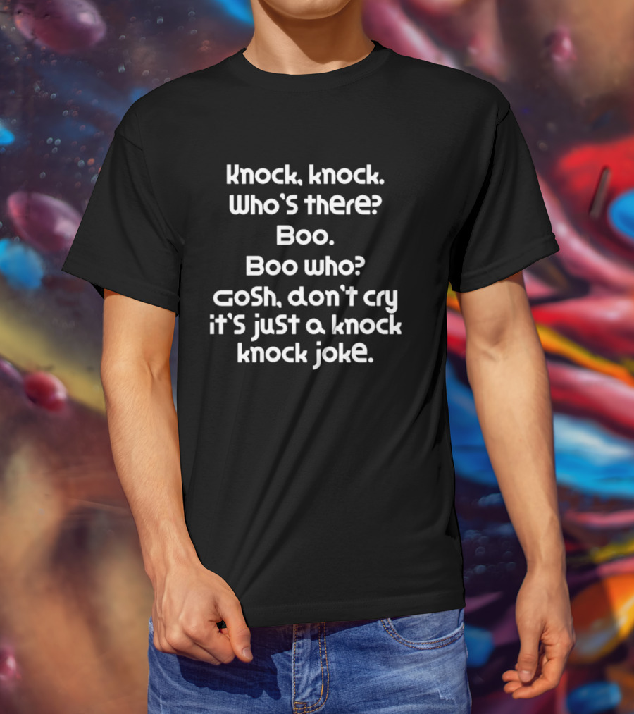 Knock Knock Who's There Boo Who Gosh Don't Cry It's Just A Knock Knock Joke T-Shirt