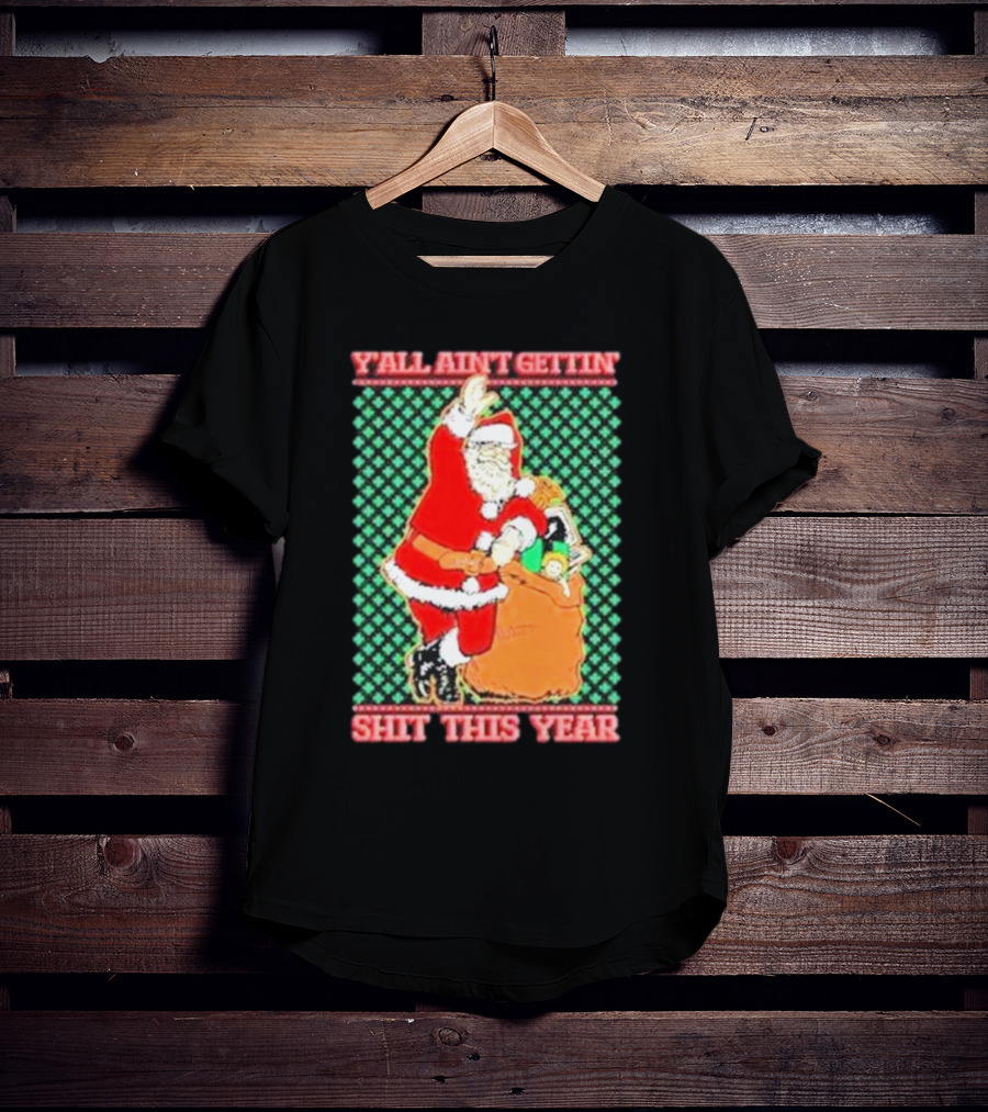 Y’all Ain’t Gettin’ Shit This Year Santa Claus Ugly Christmas T-Shirt