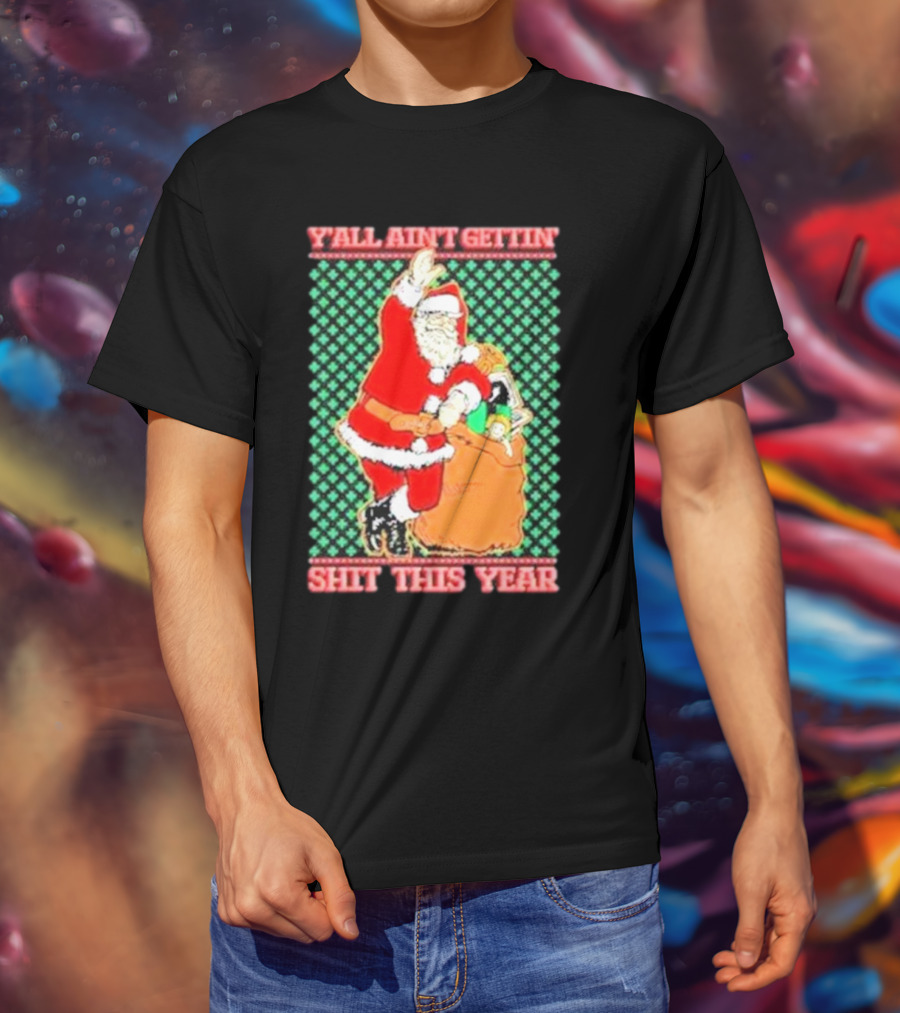 Y’all Ain’t Gettin’ Shit This Year Santa Claus Ugly Christmas T-Shirt
