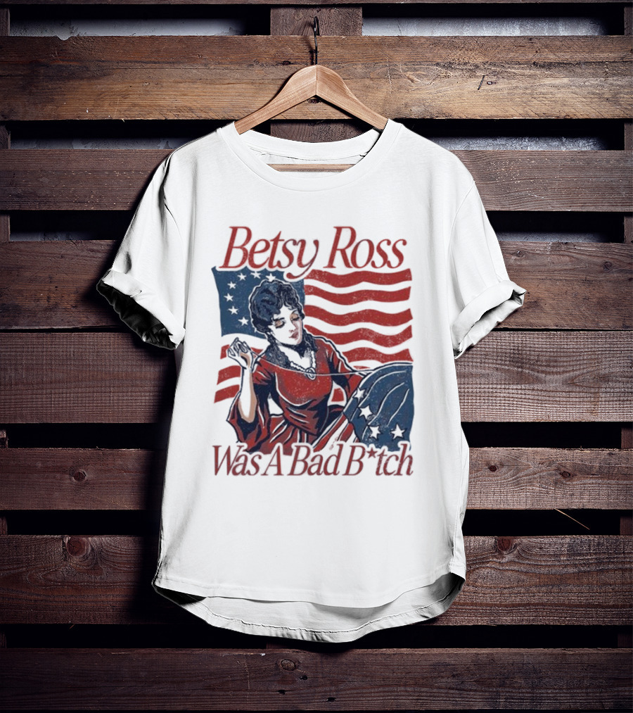 Betsy Ross Was A Bad B*tch Flag Sewing T-Shirt
