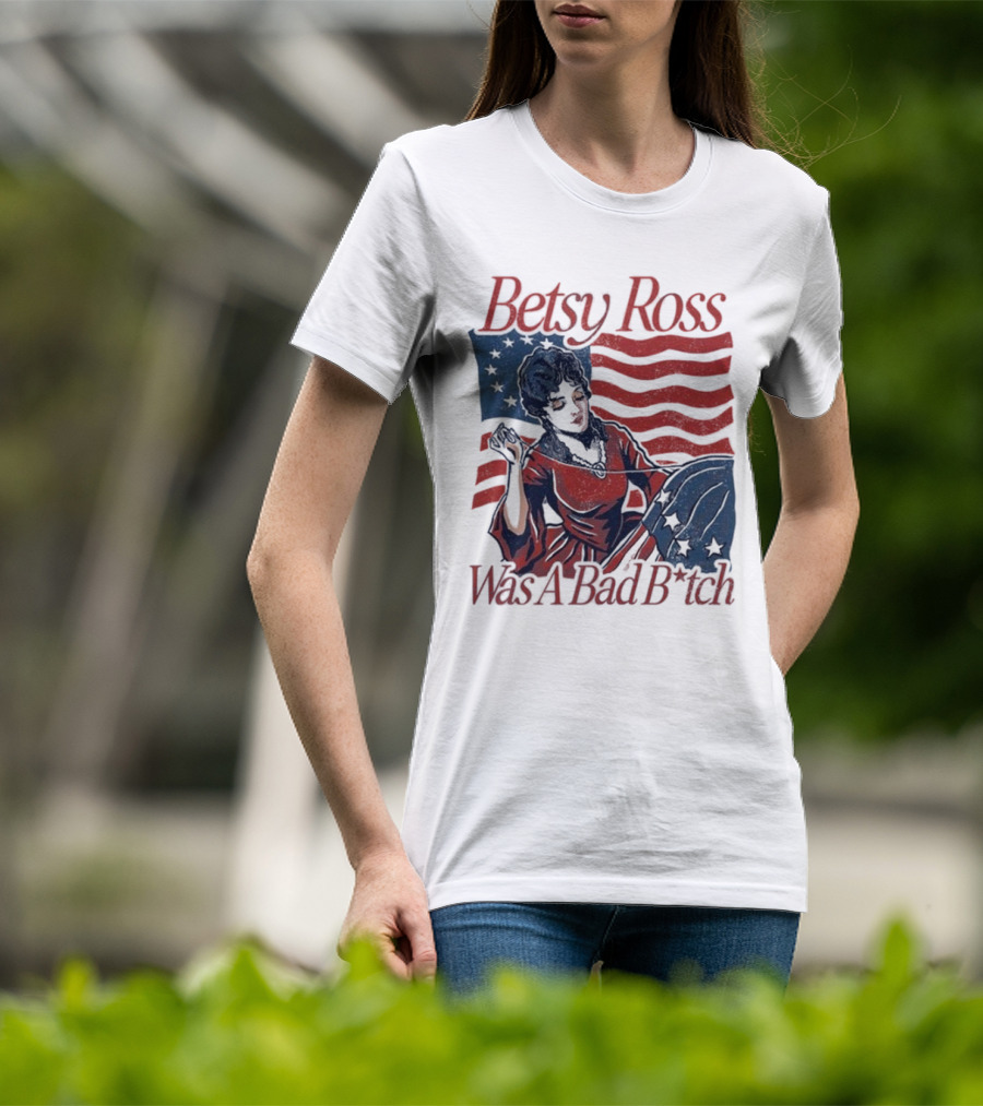 Betsy Ross Was A Bad B*tch Flag Sewing T-Shirt