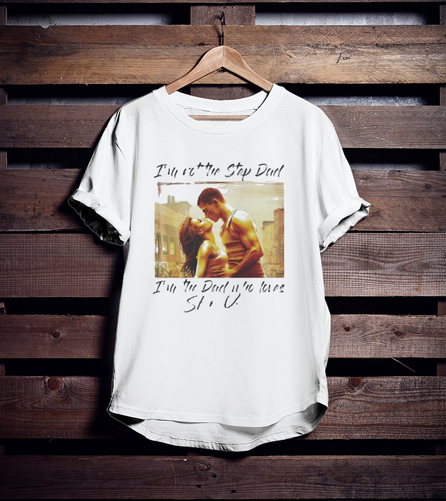 I’m Not The Step Dad I’m The Dad Who Loves Step Up Movie Scene T-Shirt