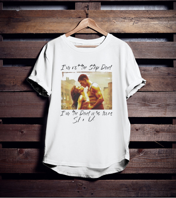 I’m Not The Step Dad I’m The Dad Who Loves Step Up Movie Scene T-Shirt