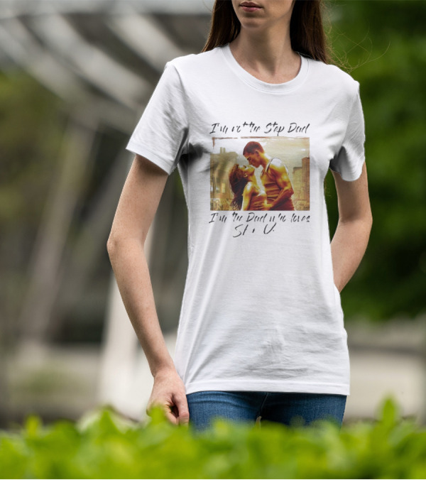 I’m Not The Step Dad I’m The Dad Who Loves Step Up Movie Scene T-Shirt
