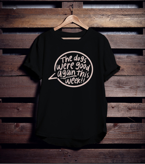 The Dogs Were Good Again This Week T-Shirt