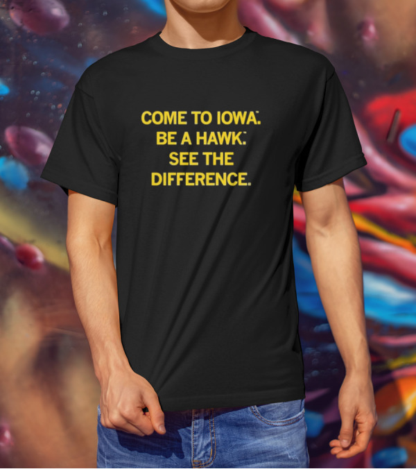 Come To Iowa Be A Hawk See The Difference T-Shirt