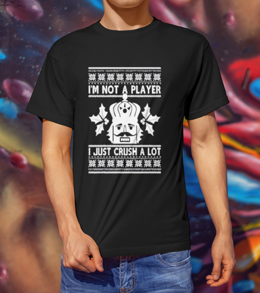 Nutcracker I'm Not A Player I Just Crush A Lot Ugly Christmas T-Shirt
