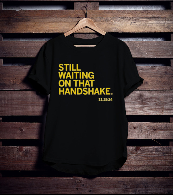 STILL WAITING ON THAT HANDSHAKE 11 29 24 T-Shirt