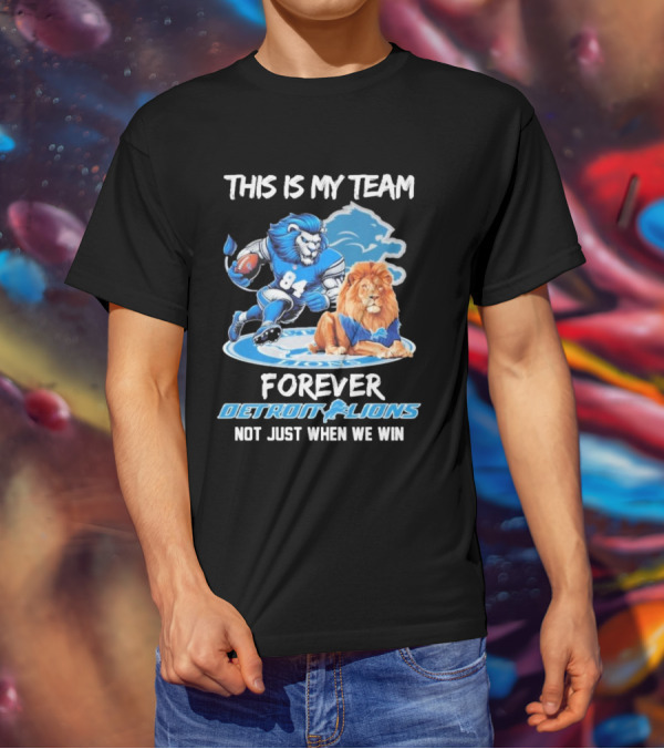 THIS IS MY TEAM FOREVER DETROIT LIONS NOT JUST WHEN WE WIN T-Shirt