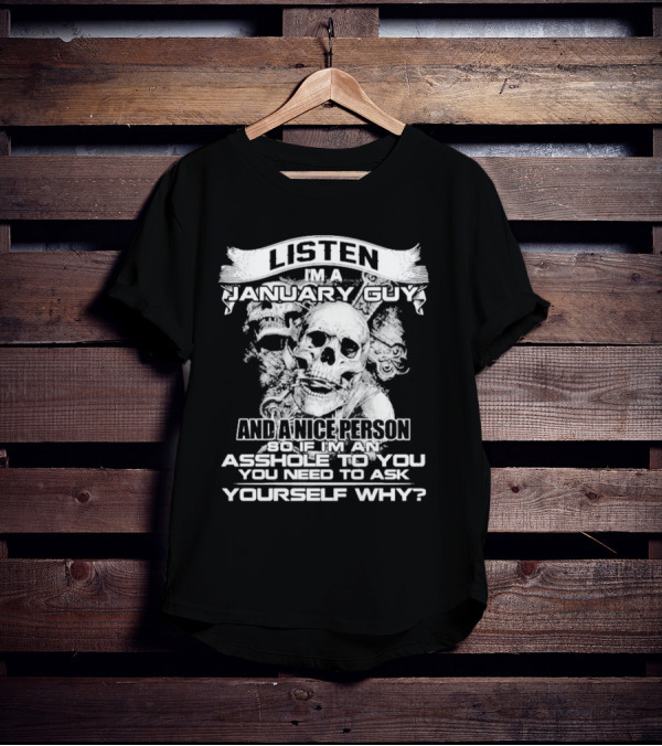 Listen I’m A January Guy And A Nice Person So If I’m An Asshole To You You Need To Ask Yourself Why With Skull Motif T-Shirt