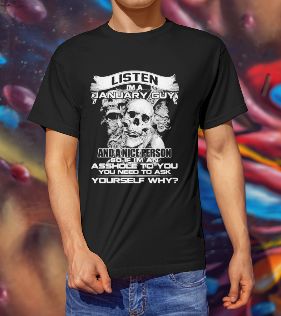 Listen I’m A January Guy And A Nice Person So If I’m An Asshole To You You Need To Ask Yourself Why With Skull Motif T-Shirt