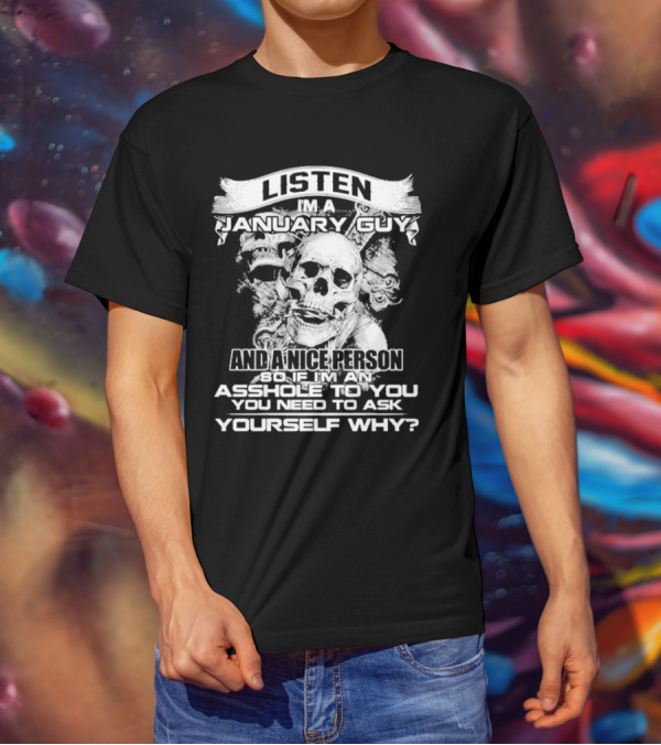 Listen I’m A January Guy And A Nice Person So If I’m An Asshole To You You Need To Ask Yourself Why With Skull Motif T-Shirt