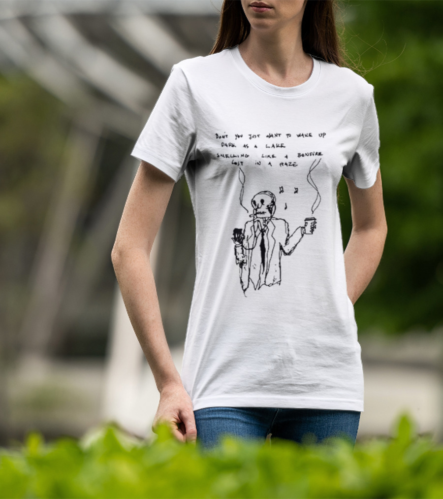 Don't You Just Want To Wake Up Dark As A Lake Smelling Like A Bonfire Lost In A Haze T-Shirt
