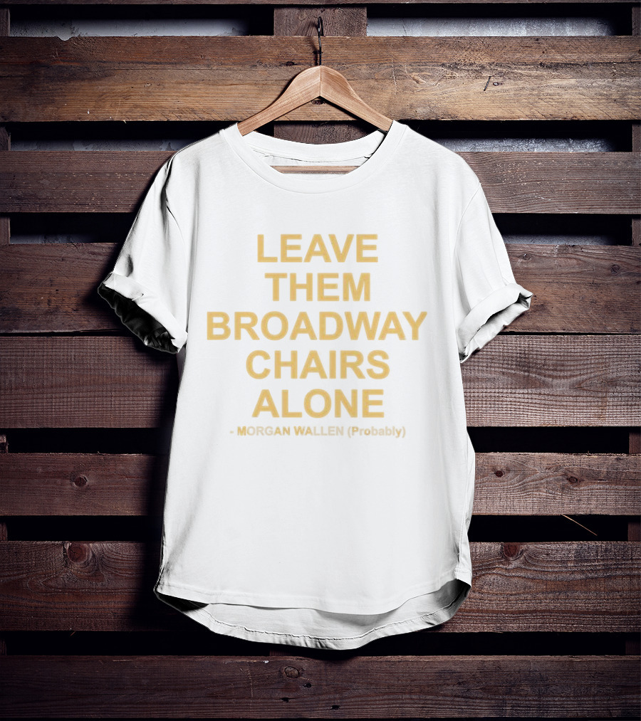 Leave Them Broadway Chairs Alone Morgan Wallen Probably T-Shirt