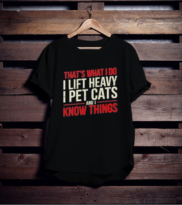 THAT'S WHAT I DO I LIFT HEAVY I PET CATS AND I KNOW THINGS T-Shirt