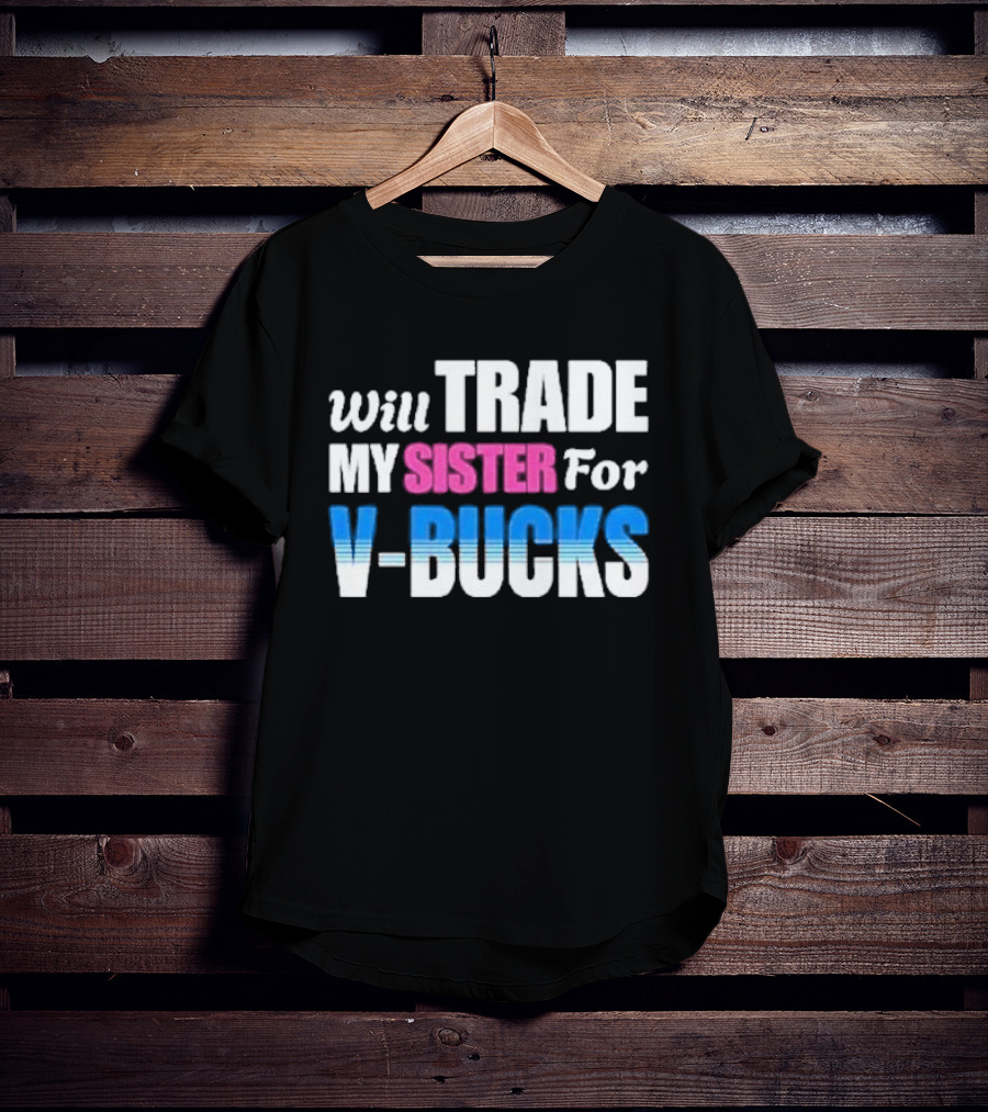 Will Trade My Sister For V-bucks T-Shirt
