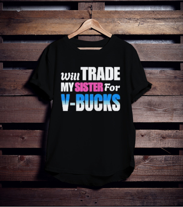 Will Trade My Sister For V-bucks T-Shirt