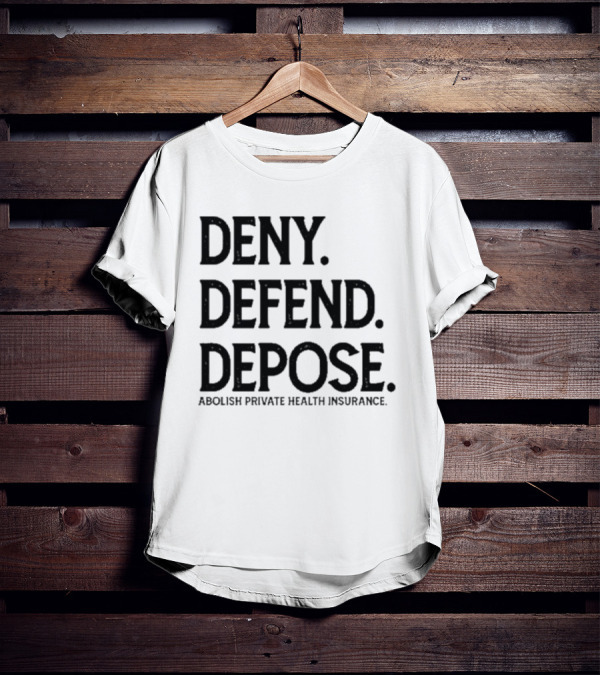 Deny Defend Depose Abolish Private Health Insurance T-Shirt