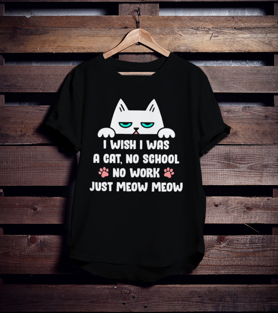 I Wish I Was A Cat No School No Work Just Meow Meow Cat Face Paws T-Shirt