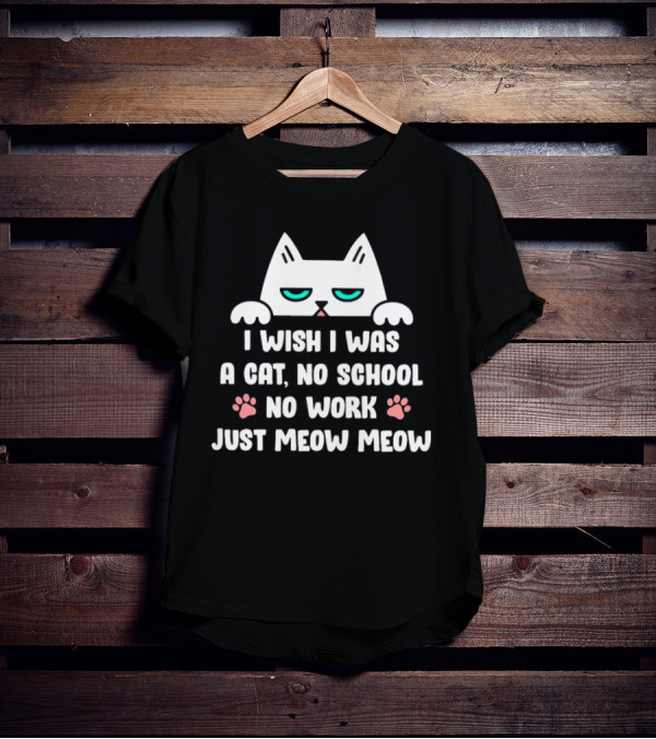 I Wish I Was A Cat No School No Work Just Meow Meow Cat Face Paws T-Shirt