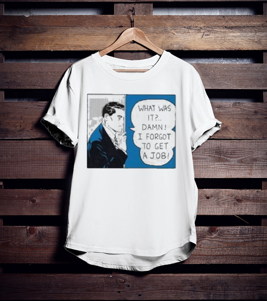 What Was It Damn I Forgot To Get A Job Roy Lichtenstein Comic T-Shirt