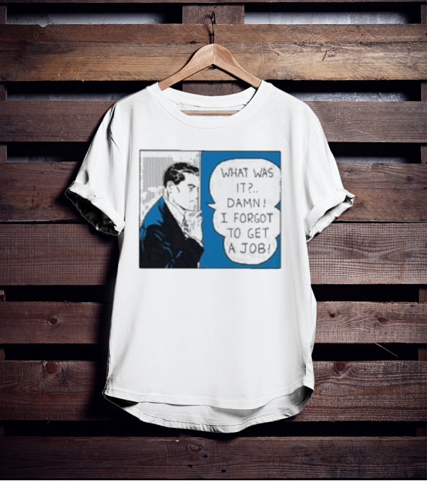 What Was It Damn I Forgot To Get A Job Roy Lichtenstein Comic T-Shirt