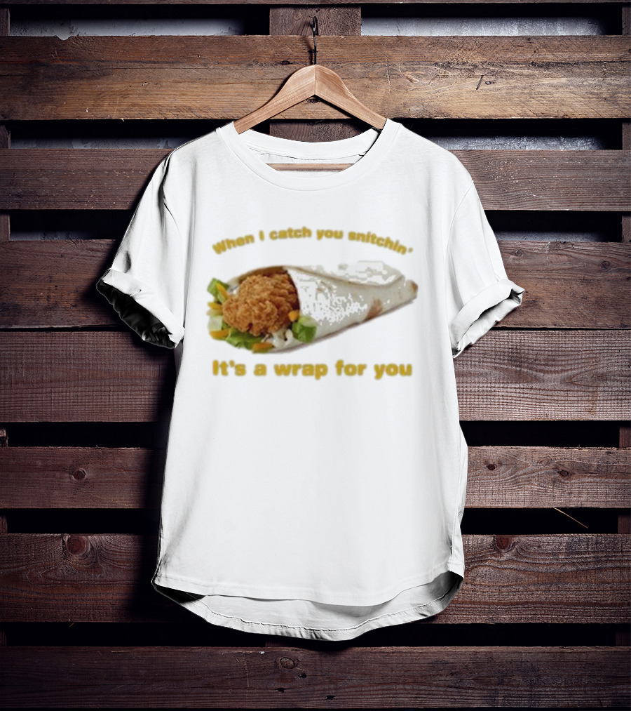 When I Catch You Snitchin’ It’s A Wrap For You Fried Chicken Wrap T-Shirt