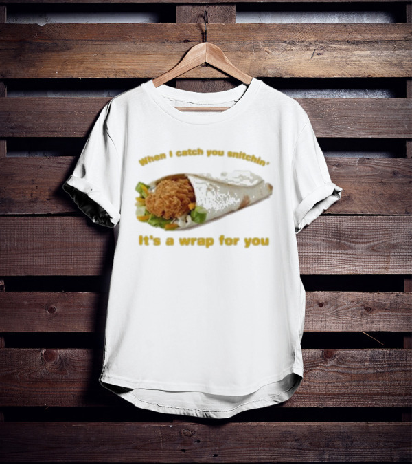 When I Catch You Snitchin’ It’s A Wrap For You Fried Chicken Wrap T-Shirt