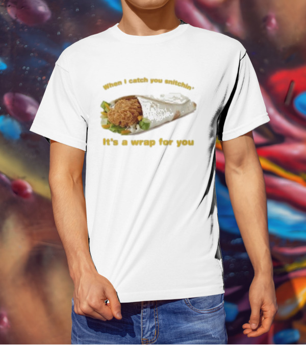 When I Catch You Snitchin’ It’s A Wrap For You Fried Chicken Wrap T-Shirt