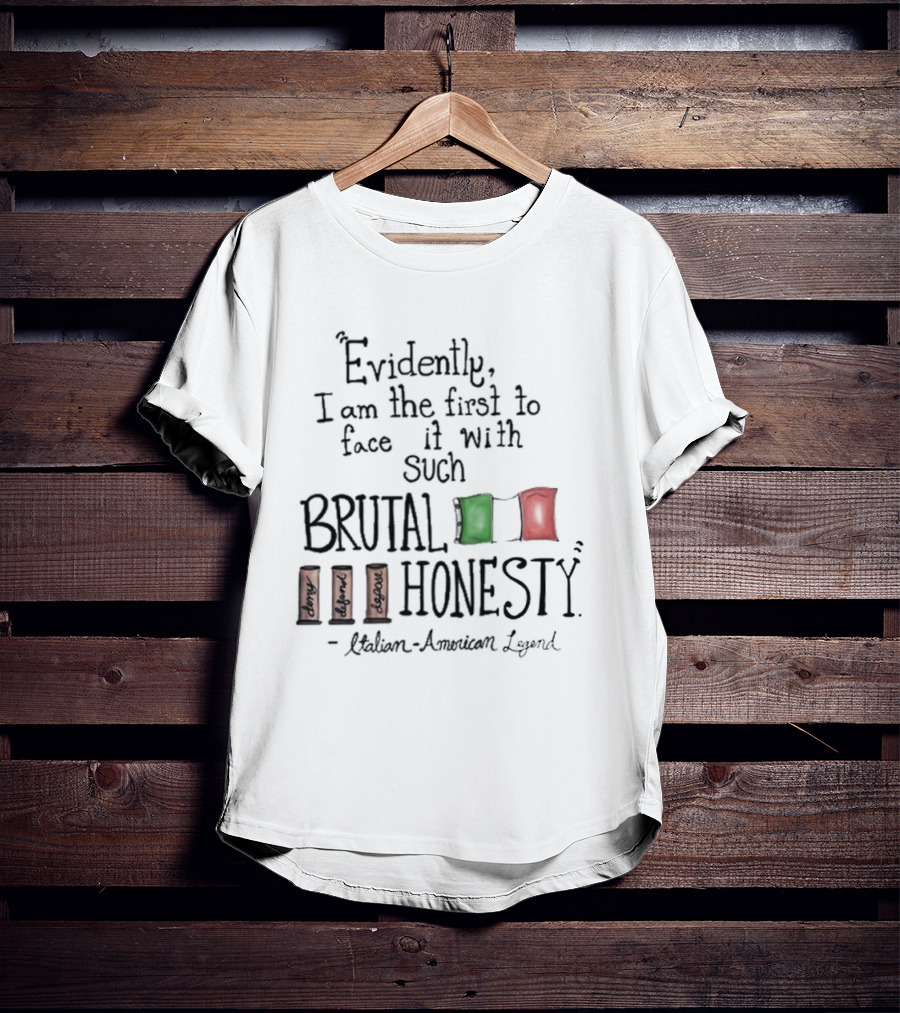 Evidently I Am The First To Face It With Such Brutal Honesty Italian American Legend T-Shirt