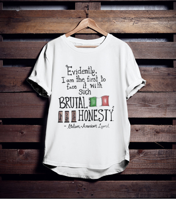 Evidently I Am The First To Face It With Such Brutal Honesty Italian American Legend T-Shirt