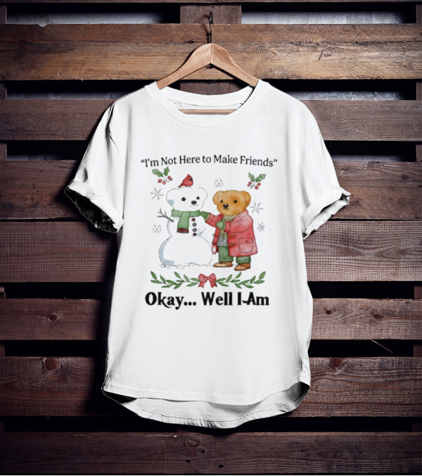 “I’m Not Here To Make Friends Bear And Snowman Okay Well I Am” T-Shirt