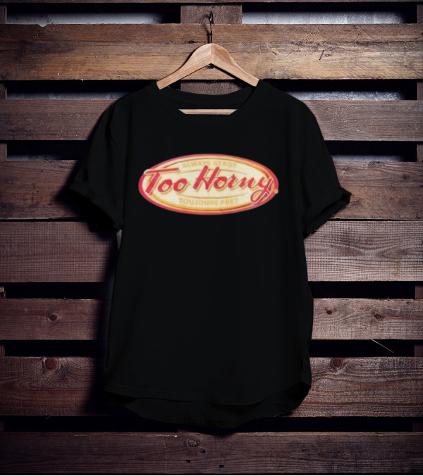 Too Horny Always Ready Toujours Pret T-Shirt