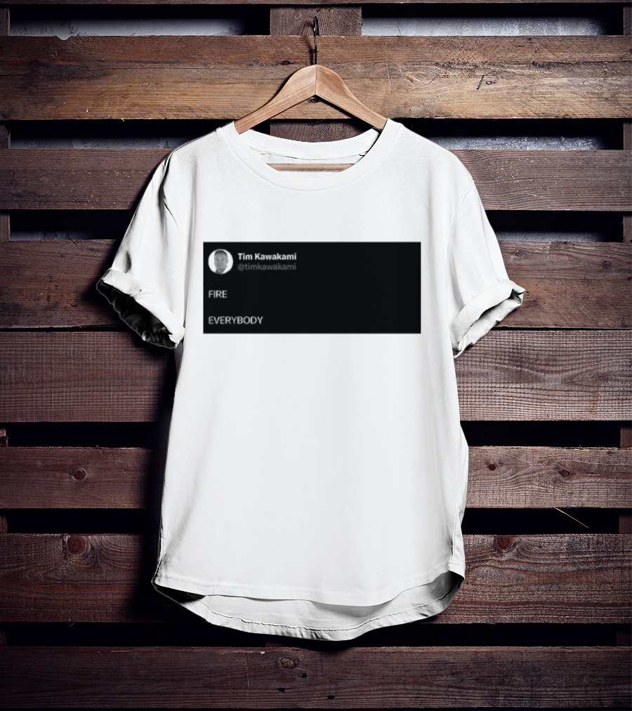 Tim Kawakami @timkawakami FIRE EVERYBODY T-Shirt