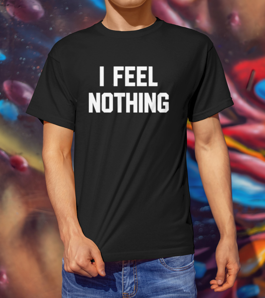 Thinkercooke I Feel Nothing Text T-Shirt