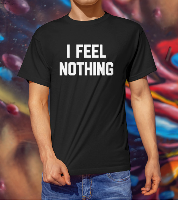 Thinkercooke I Feel Nothing Text T-Shirt