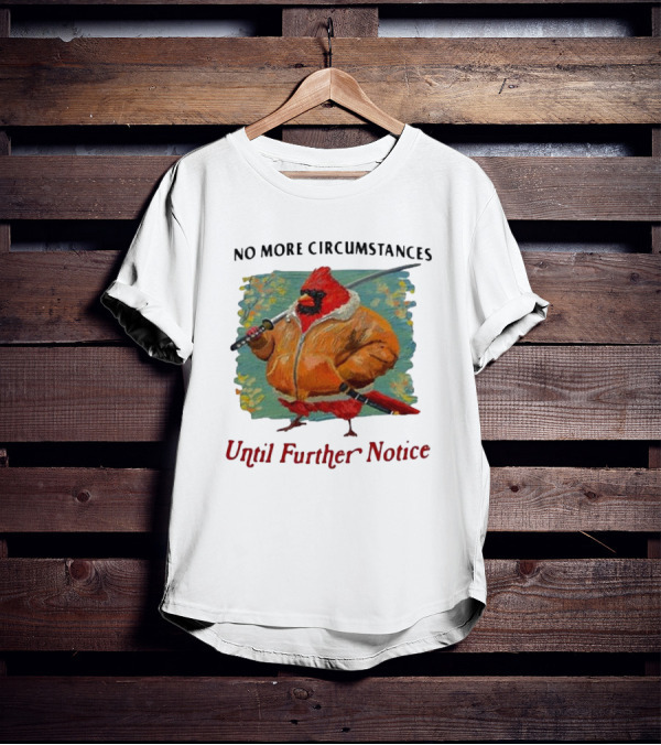 No More Circumstances Until Further Notice Cardinal With Sword In Jacket T-Shirt