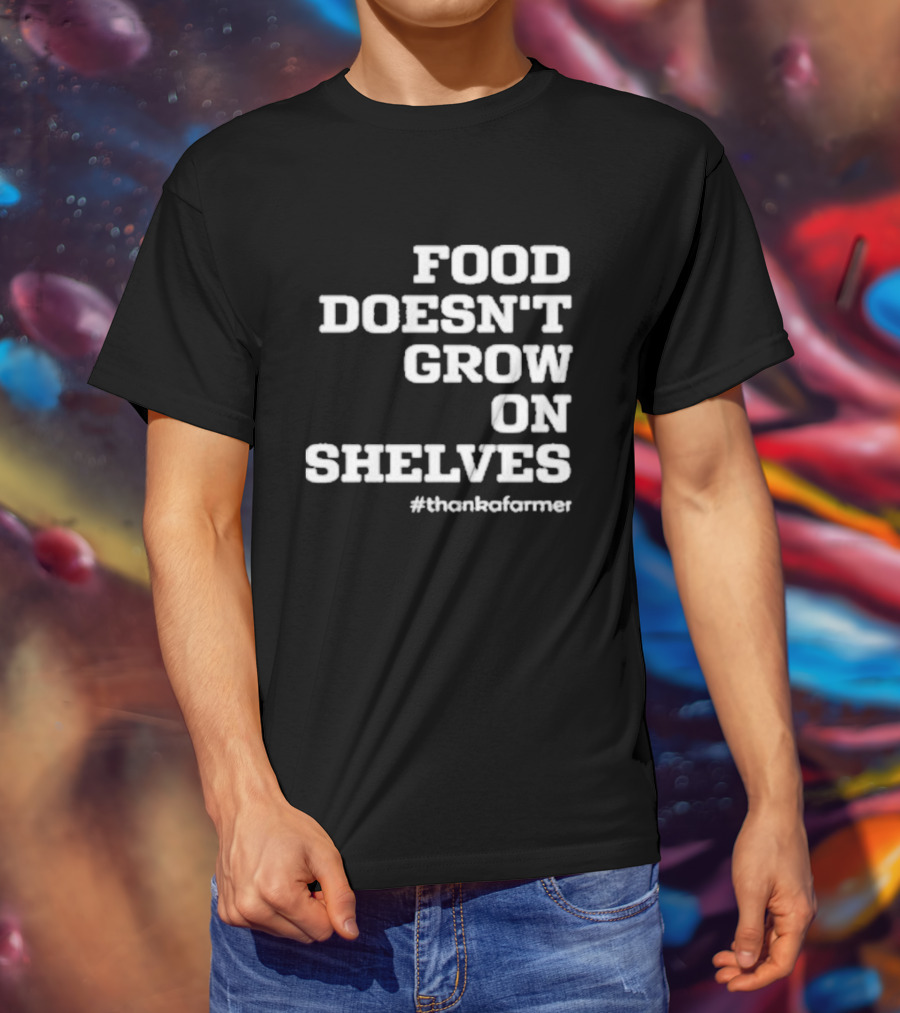 Food Doesn’t Grow On Shelves #thankafarmer T-Shirt