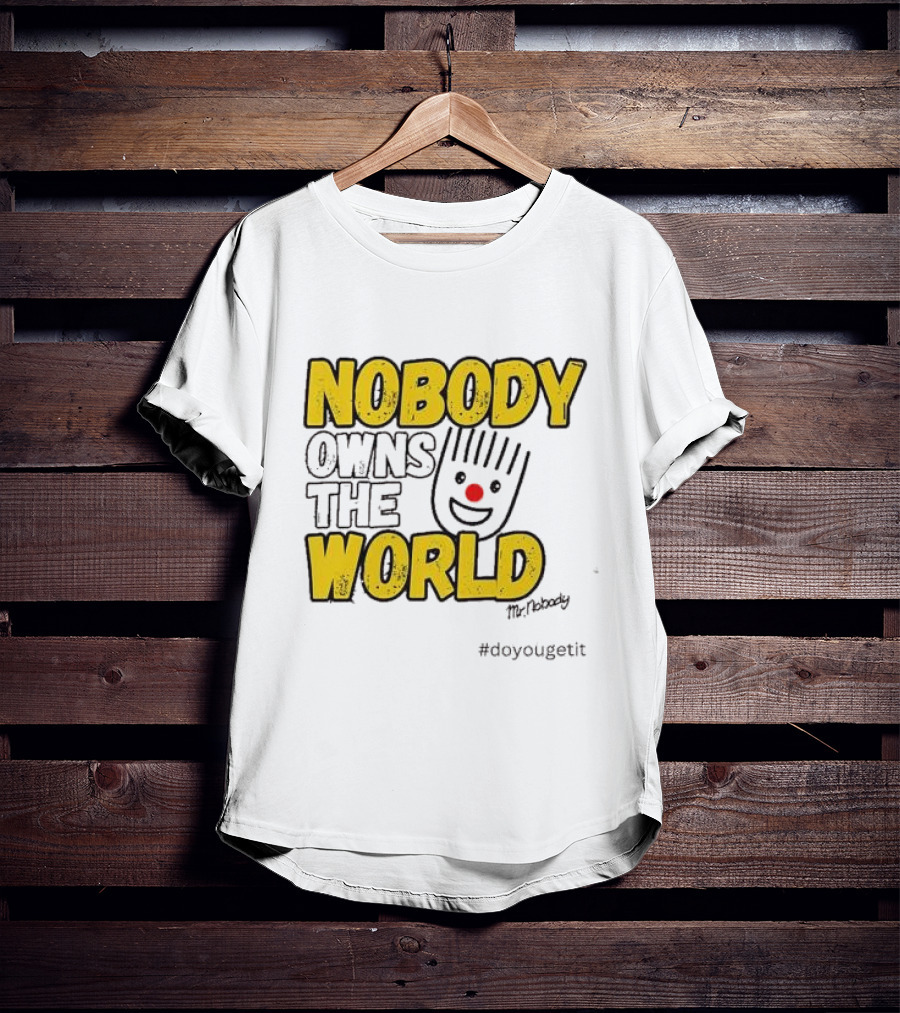 NOBODY OWNS THE WORLD Mr. Nobody #doyougetit T-Shirt