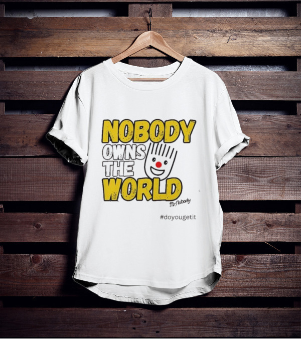 NOBODY OWNS THE WORLD Mr. Nobody #doyougetit T-Shirt