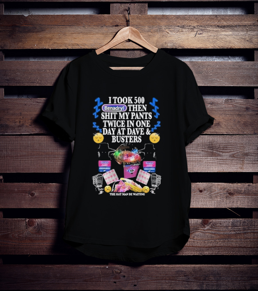 I Took 500 Benadryl Shit My Pants Twice At Dave And Busters Hat Man Waiting T-Shirt