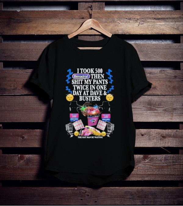 I Took 500 Benadryl Shit My Pants Twice At Dave And Busters Hat Man Waiting T-Shirt