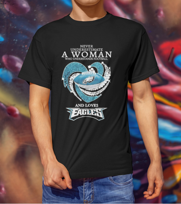 Never Underestimate A Woman Who Understands Football And Loves Eagles T-Shirt