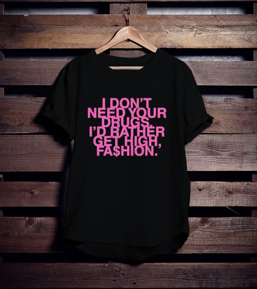 I Don’t Need Your Drugs I’d Rather Get High Fa$hion T-Shirt