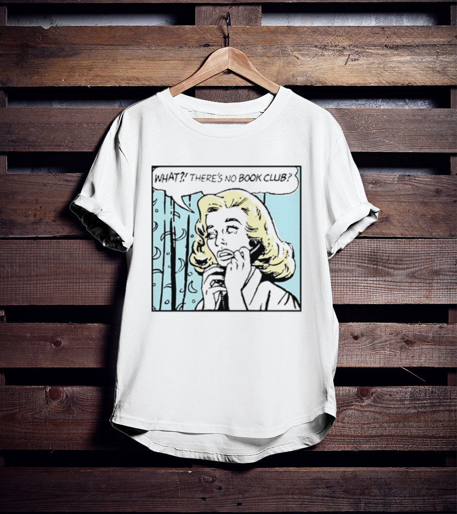WHAT? THERE'S NO BOOK CLUB? T-Shirt