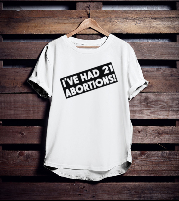 I’ve Had 21 Abortions T-Shirt