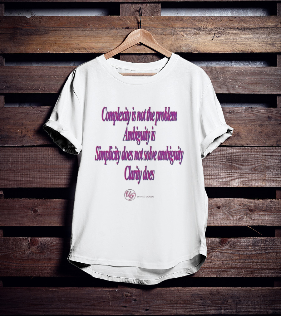 Complexity Is Not The Problem Ambiguity Is Simplicity Does Not Solve Ambiguity Clarity Does Unified Goods T-Shirt