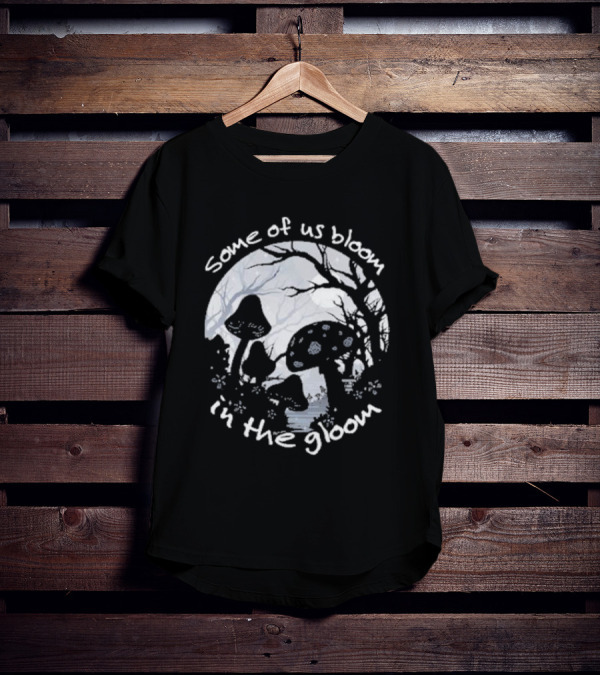 Some Of Us Bloom In The Gloom Mushrooms And Forest Scene T-Shirt