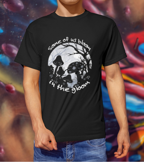 Some Of Us Bloom In The Gloom Mushrooms And Forest Scene T-Shirt