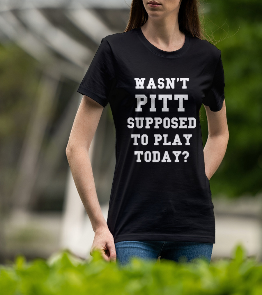 Wasn’t Pitt Supposed To Play Today Question T-Shirt